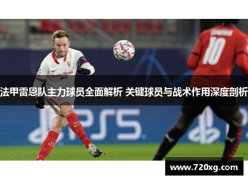 法甲雷恩队主力球员全面解析 关键球员与战术作用深度剖析