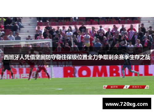 西班牙人凭借坚固防守稳住保级位置全力争取剩余赛季生存之战