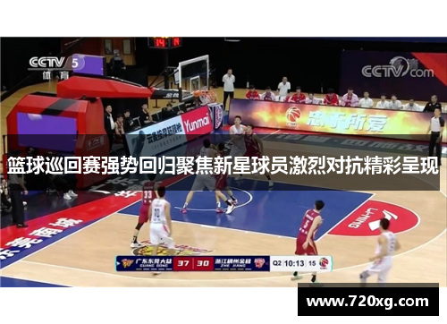 篮球巡回赛强势回归聚焦新星球员激烈对抗精彩呈现