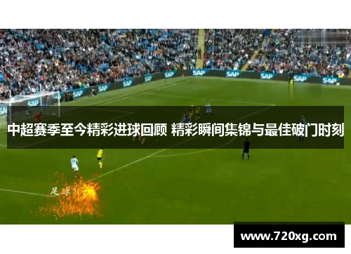 中超赛季至今精彩进球回顾 精彩瞬间集锦与最佳破门时刻