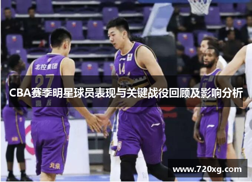 CBA赛季明星球员表现与关键战役回顾及影响分析