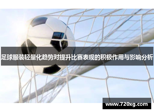 足球服装轻量化趋势对提升比赛表现的积极作用与影响分析