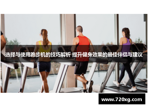 选择与使用跑步机的技巧解析 提升健身效果的最佳伴侣与建议