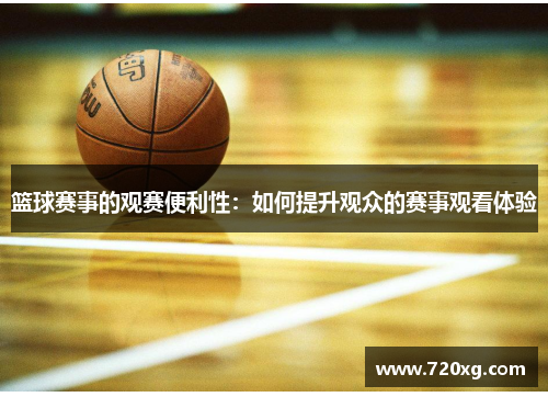 篮球赛事的观赛便利性：如何提升观众的赛事观看体验